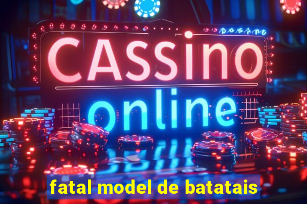 fatal model de batatais